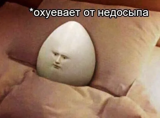 Яйцо с человеческим лицом лежит в подушках, подпись: охуевает от недосыпа